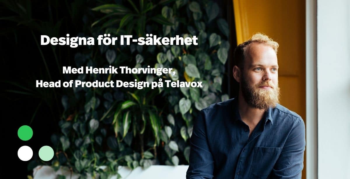 Webinar: Designa för säkerhet med Henrik Thorvinger, Head of Product Design på Telavox.